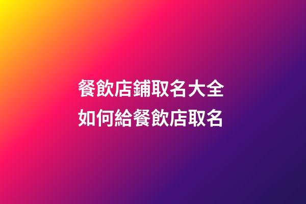 餐飲店鋪取名大全 如何給餐飲店取名-第1張-店鋪起名-玄機派